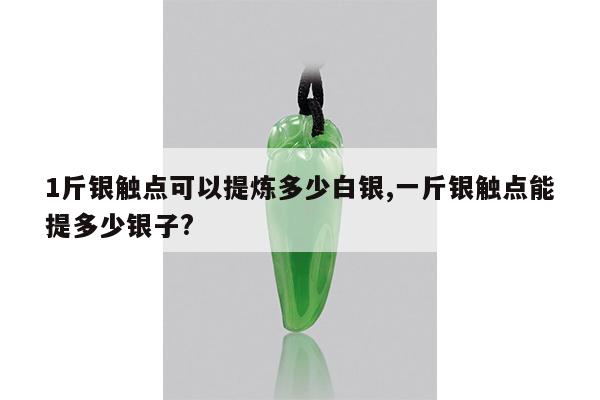 1斤银触点可以提炼多少白银,一斤银触点能提多少银子?