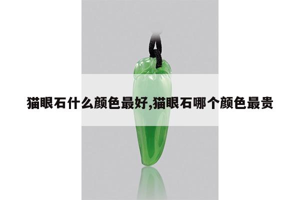 猫眼石什么颜色最好,猫眼石哪个颜色最贵