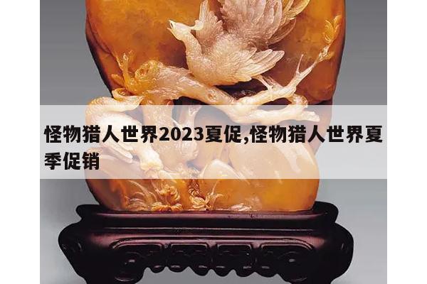 怪物猎人世界2023夏促,怪物猎人世界夏季促销