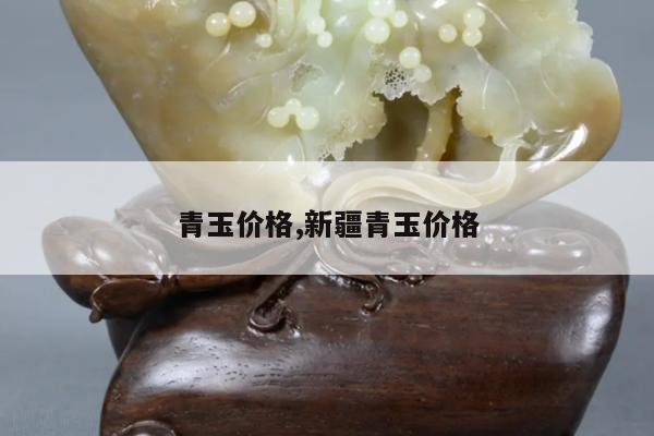 青玉价格,新疆青玉价格
