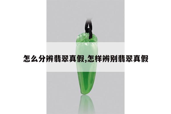 怎么分辨翡翠真假,怎样辨别翡翠真假