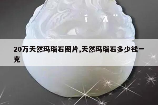 20万天然玛瑙石图片,天然玛瑙石多少钱一克