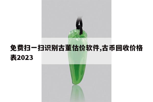 免费扫一扫识别古董估价软件,古币回收价格表2023