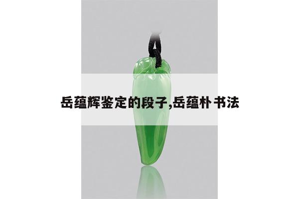 岳蕴辉鉴定的段子,岳蕴朴书法