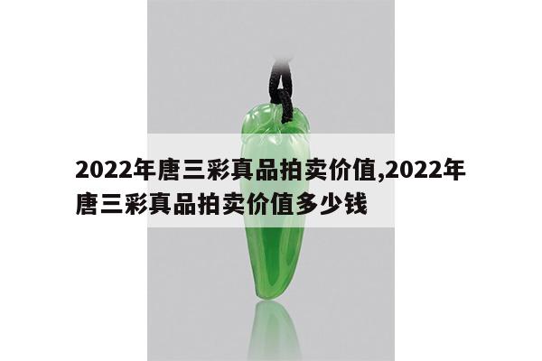 2022年唐三彩真品拍卖价值,2022年唐三彩真品拍卖价值多少钱