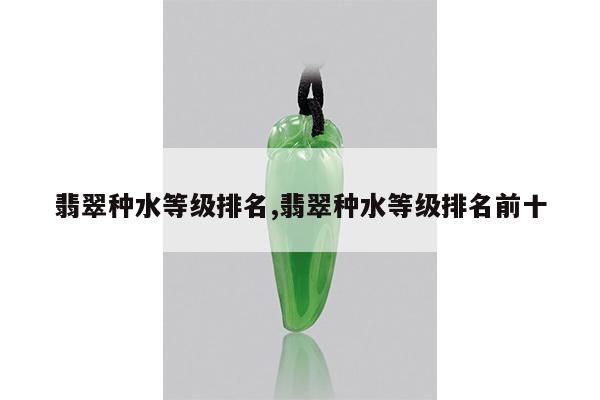 翡翠种水等级排名,翡翠种水等级排名前十