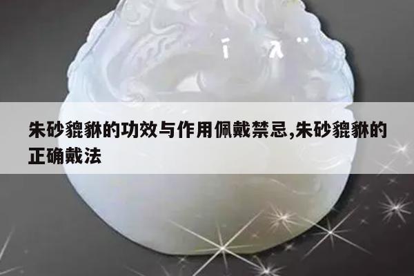朱砂貔貅的功效与作用佩戴禁忌,朱砂貔貅的正确戴法