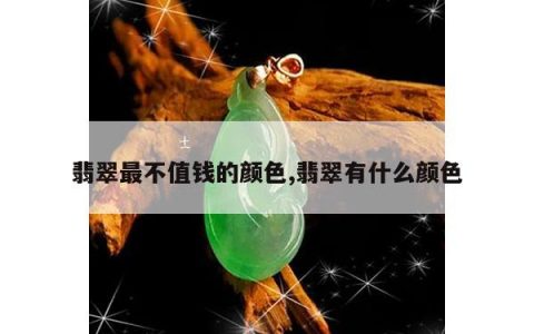 翡翠最不值钱的颜色,翡翠有什么颜色