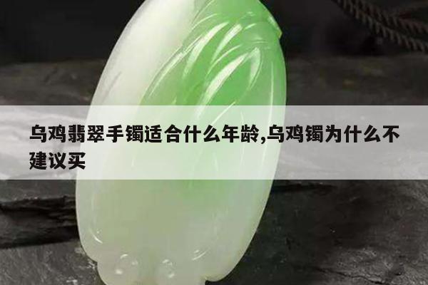 乌鸡翡翠手镯适合什么年龄,乌鸡镯为什么不建议买