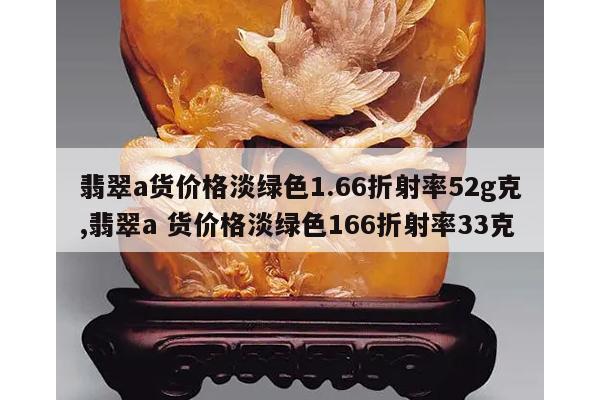 翡翠a货价格淡绿色1.66折射率52g克,翡翠a 货价格淡绿色166折射率33克