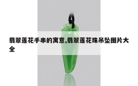 翡翠莲花手串的寓意,翡翠莲花珠吊坠图片大全