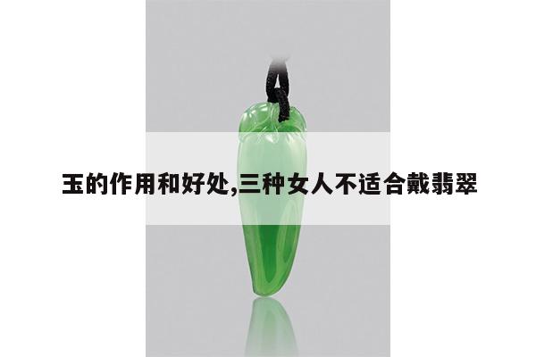 玉的作用和好处,三种女人不适合戴翡翠