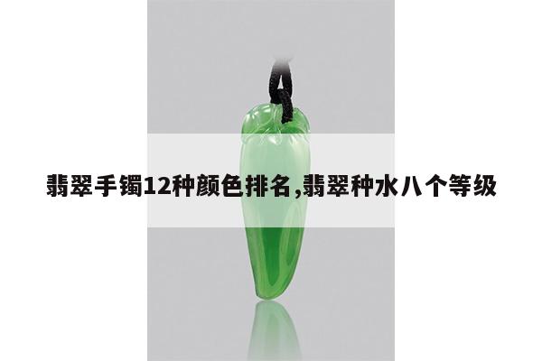 翡翠手镯12种颜色排名,翡翠种水八个等级