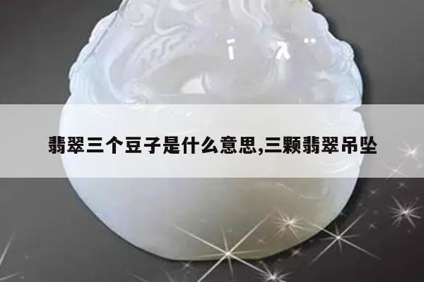 翡翠三个豆子是什么意思,三颗翡翠吊坠