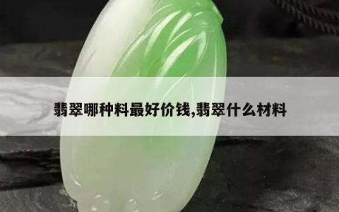 翡翠哪种料最好价钱,翡翠什么材料