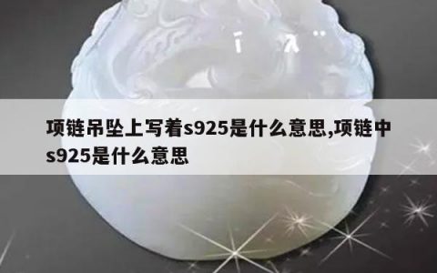 项链吊坠上写着s925是什么意思,项链中s925是什么意思