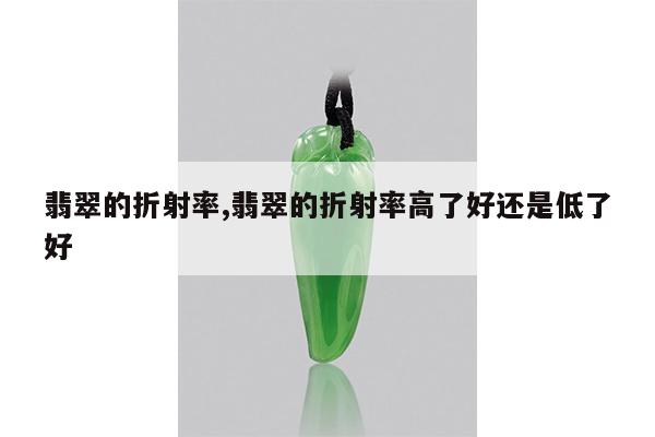 翡翠的折射率,翡翠的折射率高了好还是低了好