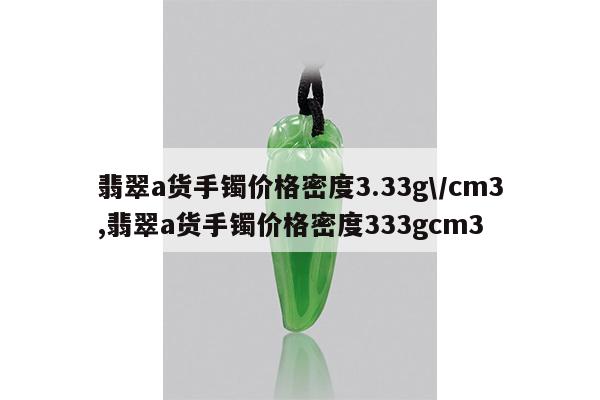 翡翠a货手镯价格密度3.33g/cm3,翡翠a货手镯价格密度333gcm3