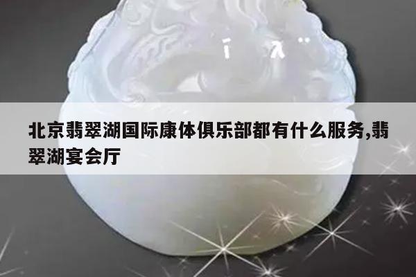 北京翡翠湖国际康体俱乐部都有什么服务,翡翠湖宴会厅