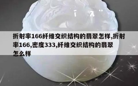 折射率166纤维交织结构的翡翠怎样,折射率166,密度333,纤维交织结构的翡翠怎么样