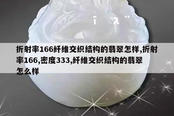 折射率166纤维交织结构的翡翠怎样,折射率166,密度333,纤维交织结构的翡翠怎么样