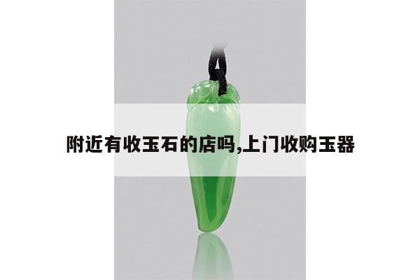 附近有收玉石的店吗,上门收购玉器