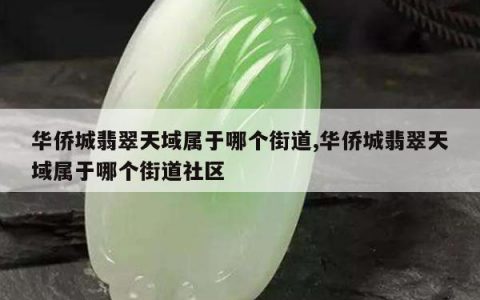 华侨城翡翠天域属于哪个街道,华侨城翡翠天域属于哪个街道社区