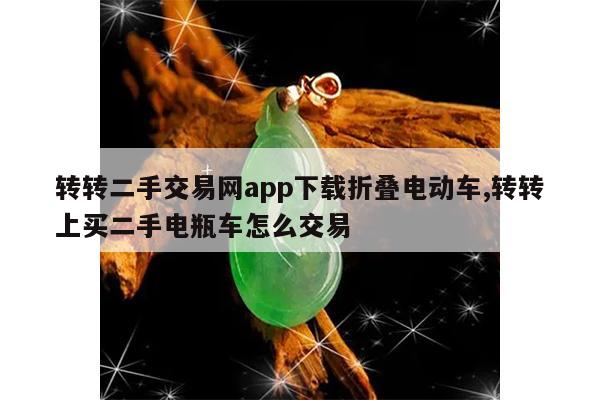转转二手交易网app下载折叠电动车,转转上买二手电瓶车怎么交易