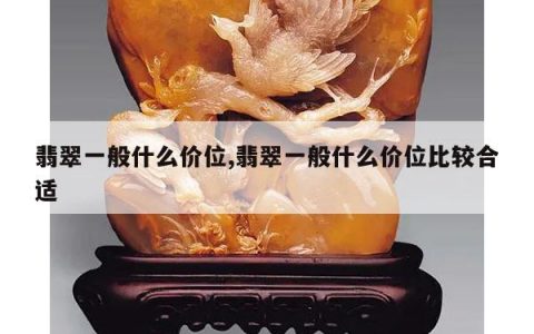 翡翠一般什么价位,翡翠一般什么价位比较合适