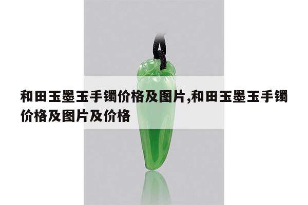 和田玉墨玉手镯价格及图片,和田玉墨玉手镯价格及图片及价格