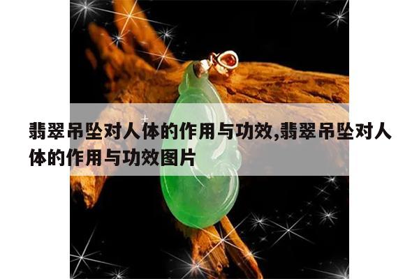 翡翠吊坠对人体的作用与功效,翡翠吊坠对人体的作用与功效图片