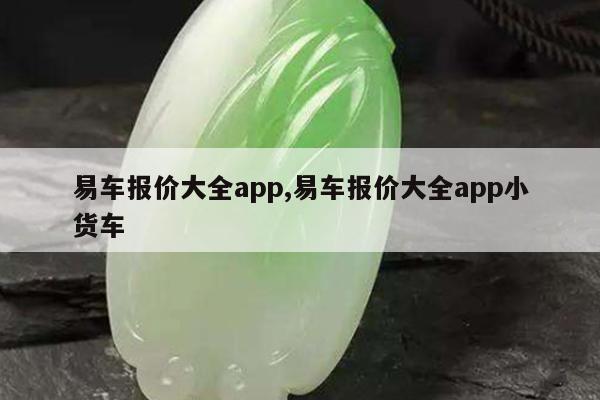 易车报价大全app,易车报价大全app小货车