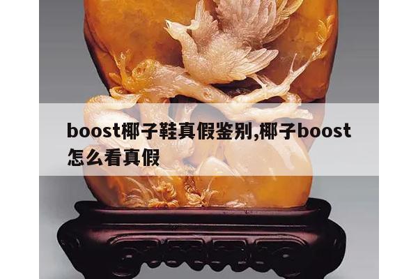 boost椰子鞋真假鉴别,椰子boost怎么看真假