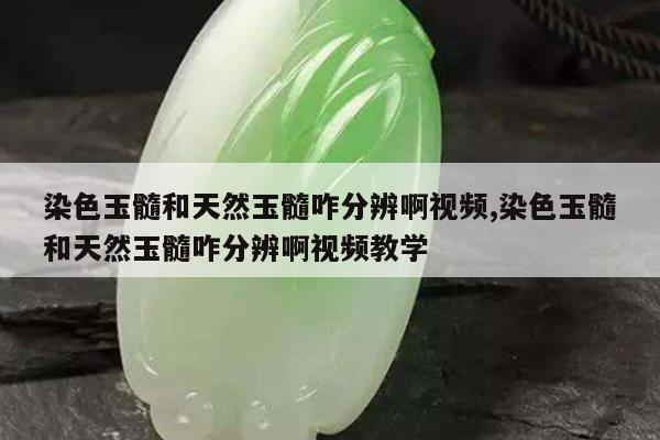 染色玉髓和天然玉髓咋分辨啊视频,染色玉髓和天然玉髓咋分辨啊视频教学