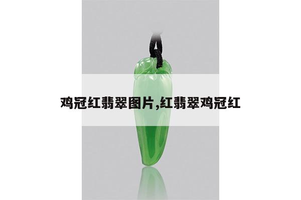 鸡冠红翡翠图片,红翡翠鸡冠红