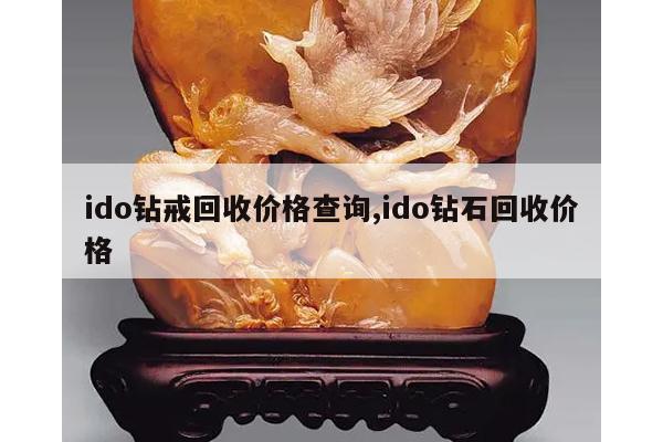 ido钻戒回收价格查询,ido钻石回收价格