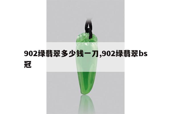 902绿翡翠多少钱一刀,902绿翡翠bs冠