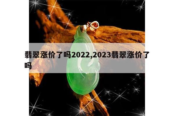 翡翠涨价了吗2022,2023翡翠涨价了吗