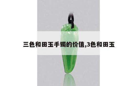 三色和田玉手镯的价值,3色和田玉