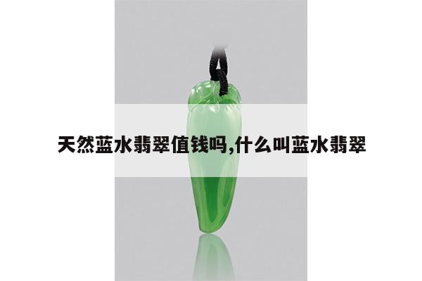 天然蓝水翡翠值钱吗,什么叫蓝水翡翠