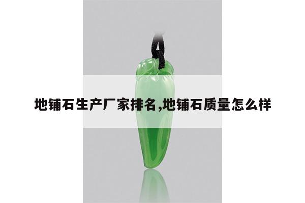 地铺石生产厂家排名,地铺石质量怎么样