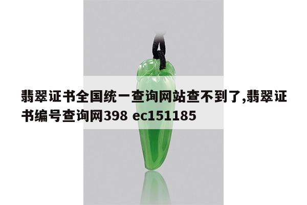 翡翠证书全国统一查询网站查不到了,翡翠证书编号查询网398 ec151185