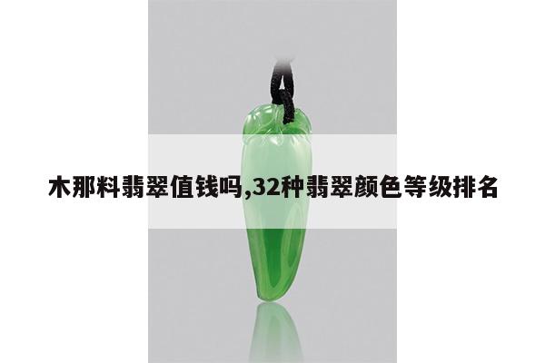 木那料翡翠值钱吗,32种翡翠颜色等级排名