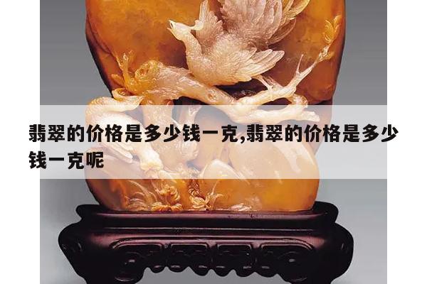 翡翠的价格是多少钱一克,翡翠的价格是多少钱一克呢