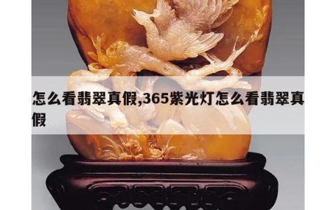 怎么看翡翠真假,365紫光灯怎么看翡翠真假