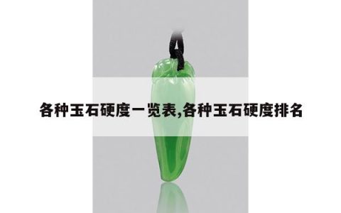 各种玉石硬度一览表,各种玉石硬度排名