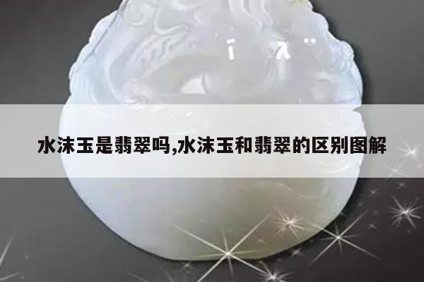 水沫玉是翡翠吗,水沫玉和翡翠的区别图解
