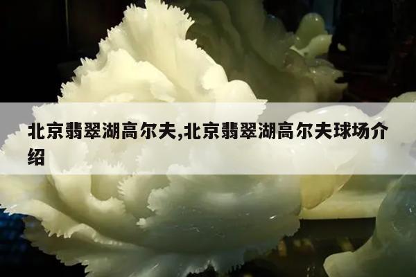 北京翡翠湖高尔夫,北京翡翠湖高尔夫球场介绍