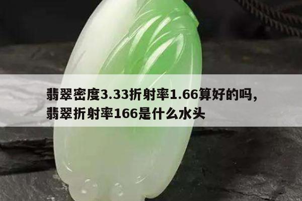 翡翠密度3.33折射率1.66算好的吗,翡翠折射率166是什么水头
