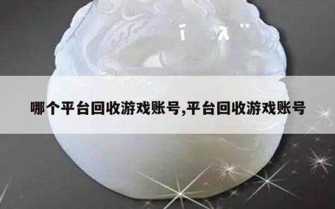 哪个平台回收游戏账号,平台回收游戏账号
